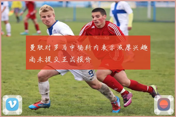 曼联对罗马中场科内表示浓厚兴趣尚未提交正式报价
